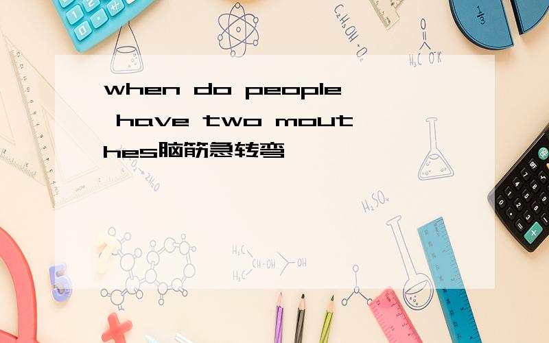 when do people have two mouthes脑筋急转弯