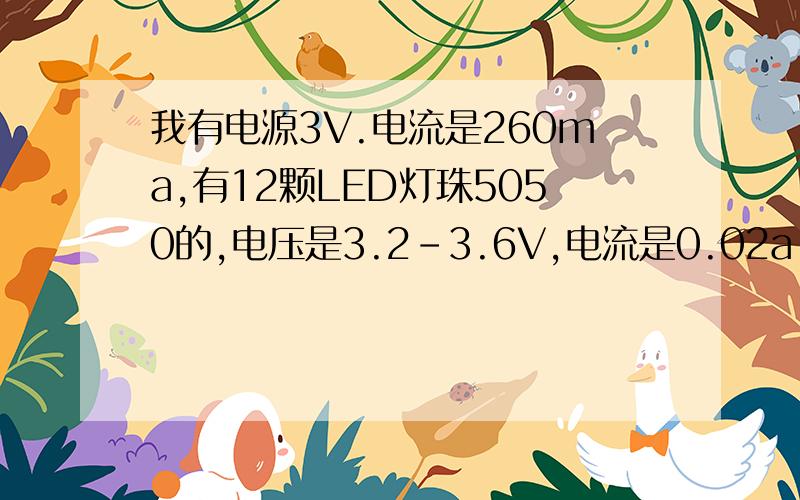 我有电源3V.电流是260ma,有12颗LED灯珠5050的,电压是3.2-3.6V,电流是0.02a.请问怎么样去做