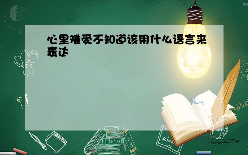 心里难受不知道该用什么语言来表达