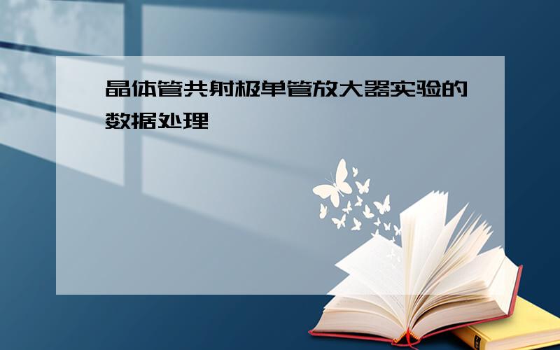 晶体管共射极单管放大器实验的数据处理