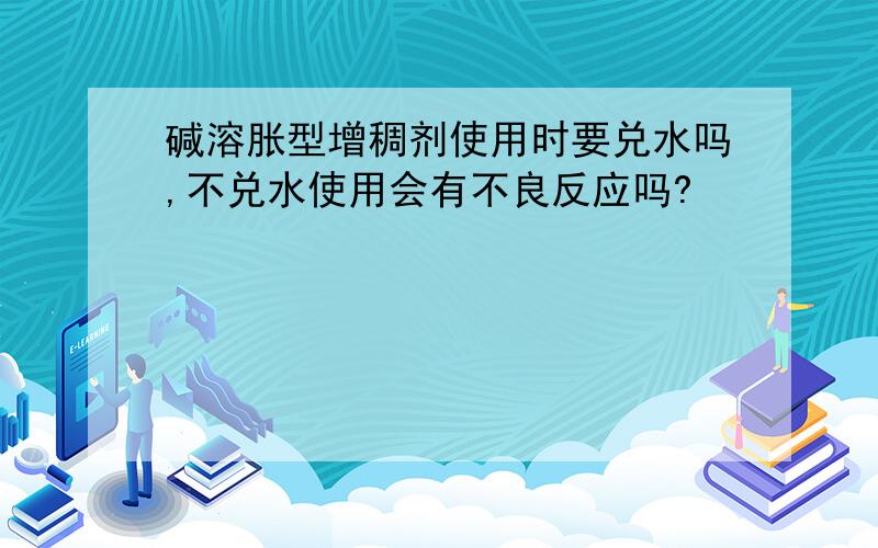 碱溶胀型增稠剂使用时要兑水吗,不兑水使用会有不良反应吗?