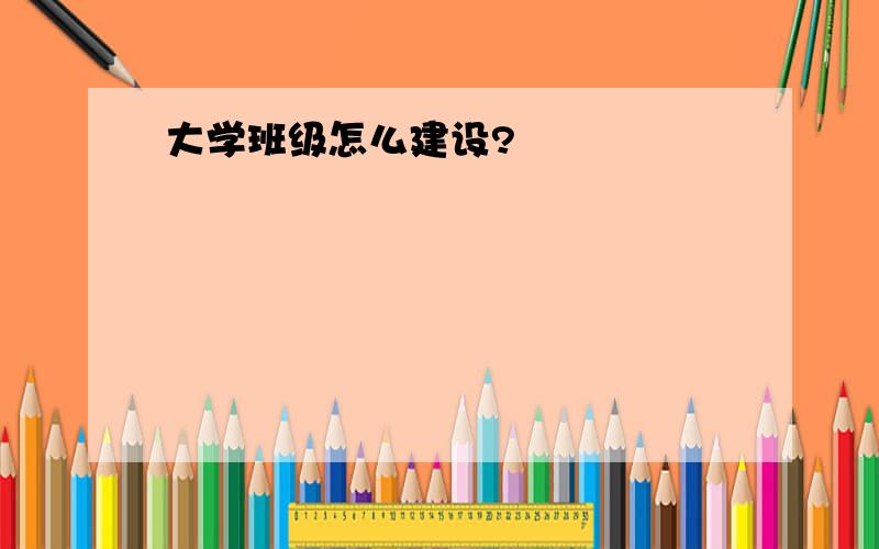 大学班级怎么建设?