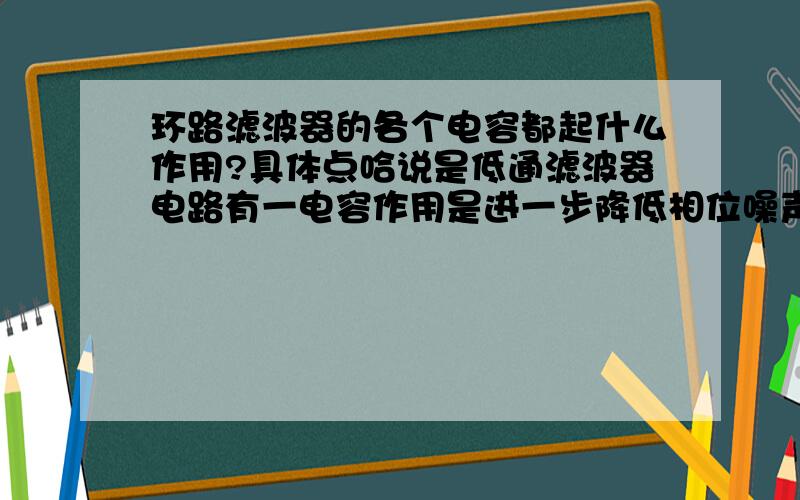 环路滤波器的各个电容都起什么作用?具体点哈说是低通滤波器电路有一电容作用是进一步降低相位噪声.有一电容是保证瞬时特性.具体是怎么回事?