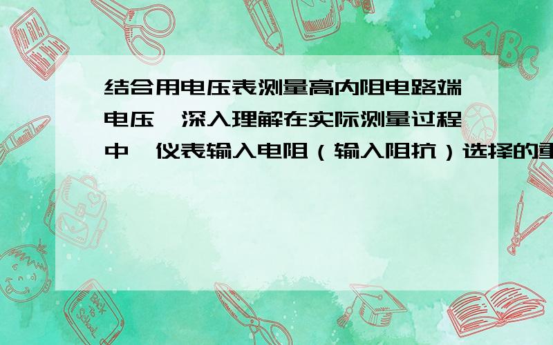 结合用电压表测量高内阻电路端电压,深入理解在实际测量过程中,仪表输入电阻（输入阻抗）选择的重要性.结合用电压表测量高内阻电路端电压（电压表的负载效应）,深入理解在实际测量过