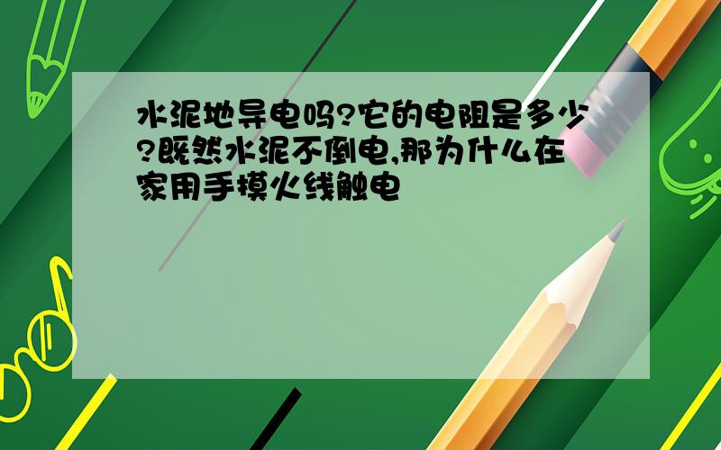 水泥地导电吗?它的电阻是多少?既然水泥不倒电,那为什么在家用手摸火线触电