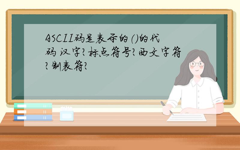 ASCII码是表示的（）的代码 汉字?标点符号?西文字符?制表符?