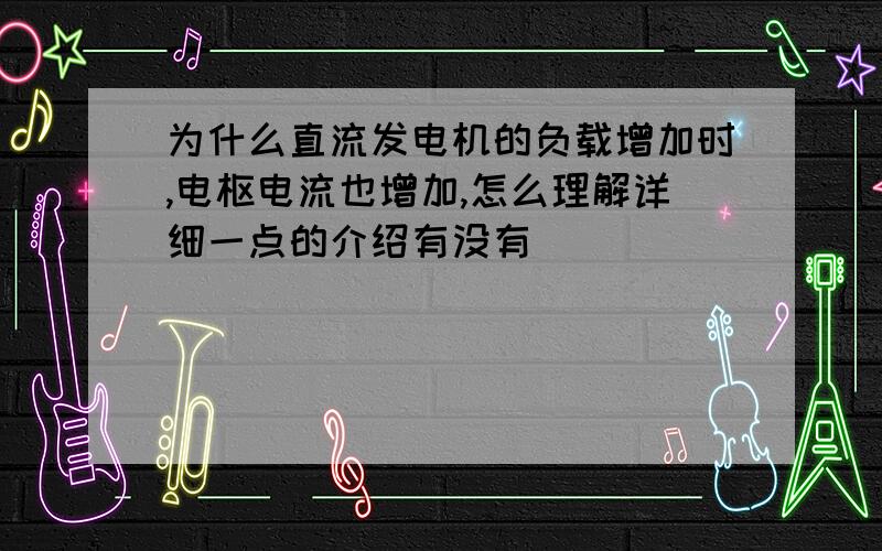 为什么直流发电机的负载增加时,电枢电流也增加,怎么理解详细一点的介绍有没有