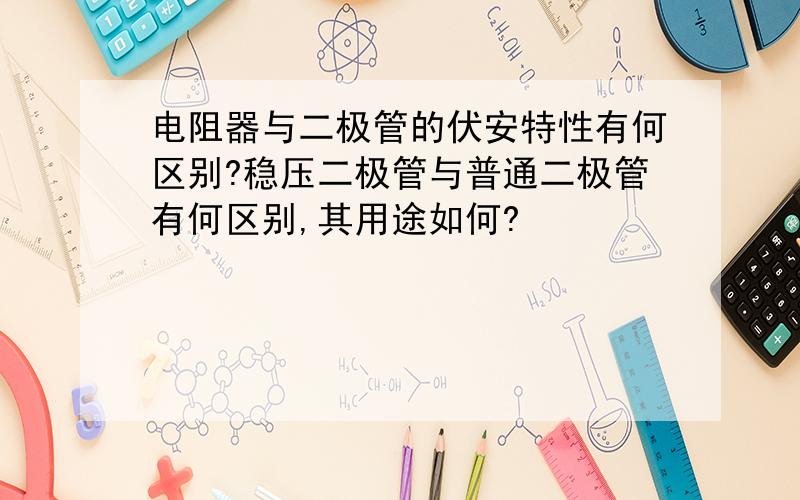 电阻器与二极管的伏安特性有何区别?稳压二极管与普通二极管有何区别,其用途如何?