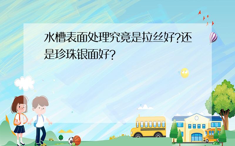 水槽表面处理究竟是拉丝好?还是珍珠银面好?