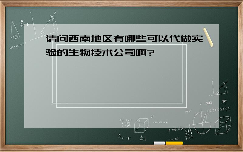 请问西南地区有哪些可以代做实验的生物技术公司啊?