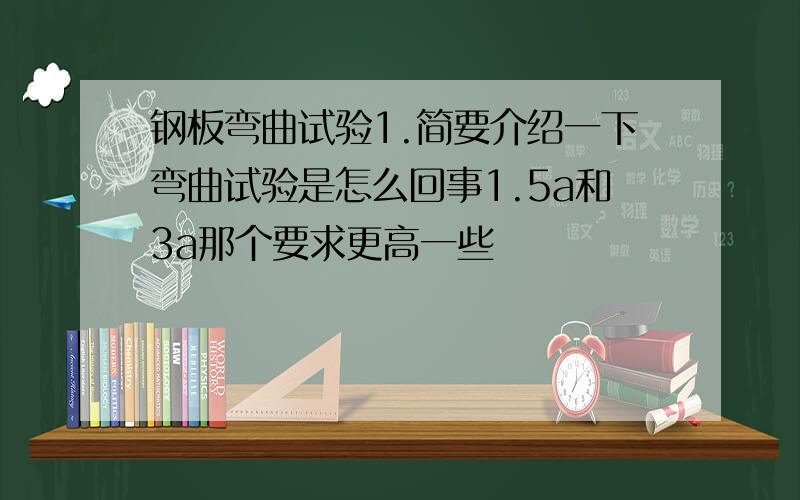 钢板弯曲试验1.简要介绍一下弯曲试验是怎么回事1.5a和3a那个要求更高一些