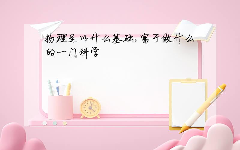 物理是以什么基础,富于做什么的一门科学