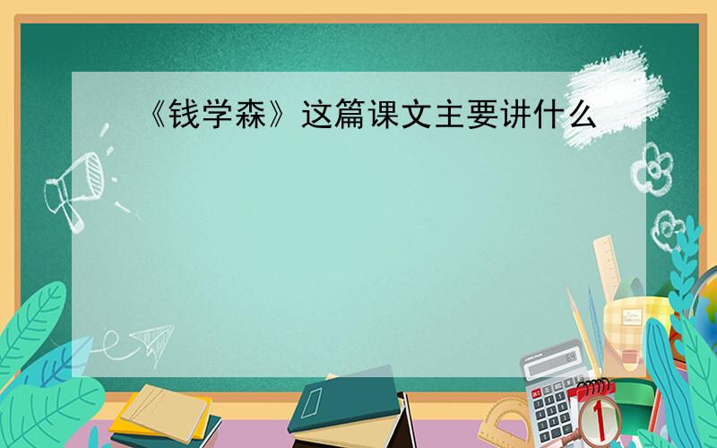 《钱学森》这篇课文主要讲什么