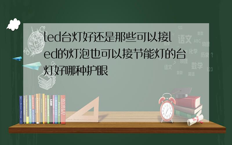 led台灯好还是那些可以接led的灯泡也可以接节能灯的台灯好哪种护眼