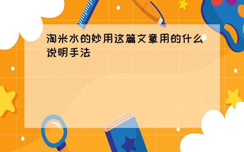 淘米水的妙用这篇文章用的什么说明手法