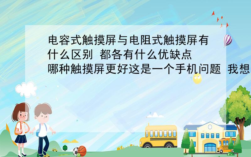 电容式触摸屏与电阻式触摸屏有什么区别 都各有什么优缺点 哪种触摸屏更好这是一个手机问题 我想问手机的哪种触摸屏更好