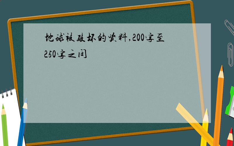 地球被破坏的资料,200字至250字之间