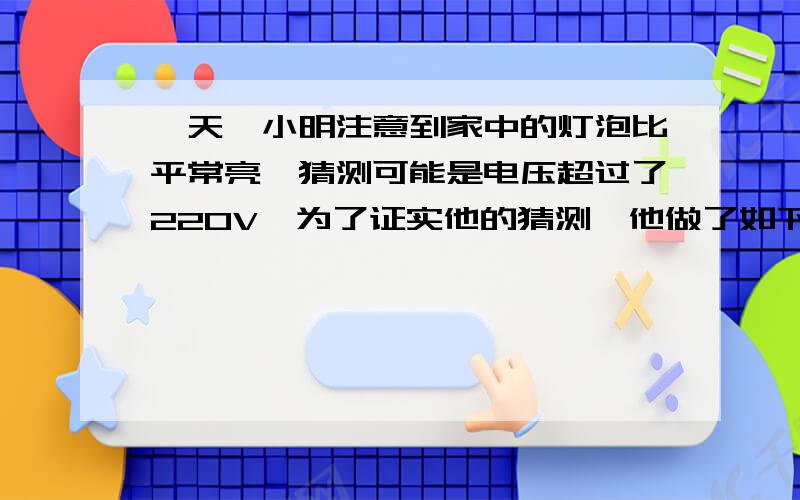 一天,小明注意到家中的灯泡比平常亮,猜测可能是电压超过了220V,为了证实他的猜测,他做了如下实验...