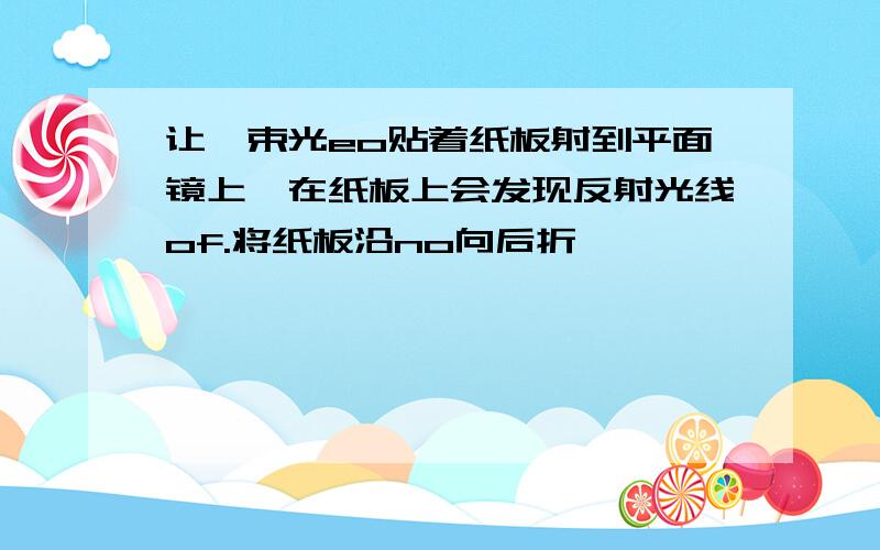 让一束光eo贴着纸板射到平面镜上,在纸板上会发现反射光线of.将纸板沿no向后折,