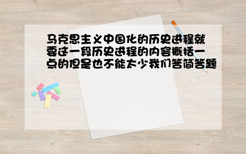 马克思主义中国化的历史进程就要这一段历史进程的内容概括一点的但是也不能太少我们答简答题