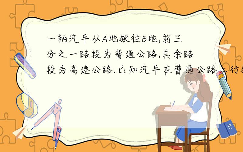 一辆汽车从A地驶往B地,前三分之一路段为普通公路,其余路段为高速公路.已知汽车在普通公路上行驶的速度为60KM一小时已知汽车在高速公路上行驶的速度为1000KM一小时,.汽车从A地到B地一共行