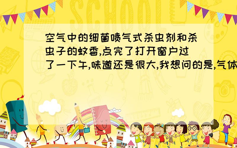 空气中的细菌喷气式杀虫剂和杀虫子的蚊香,点完了打开窗户过了一下午,味道还是很大,我想问的是,气体会附在物品上吗?不小心被锋利的东西伤到手了,很深,气体会进入血液吗?