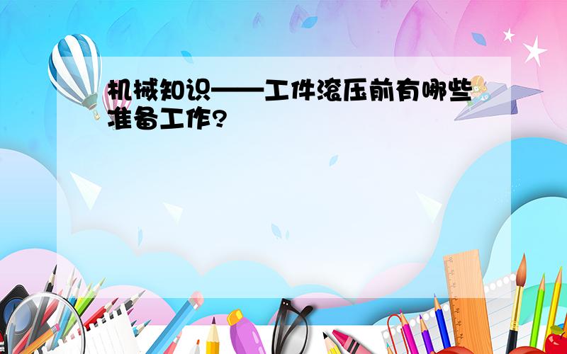 机械知识——工件滚压前有哪些准备工作?