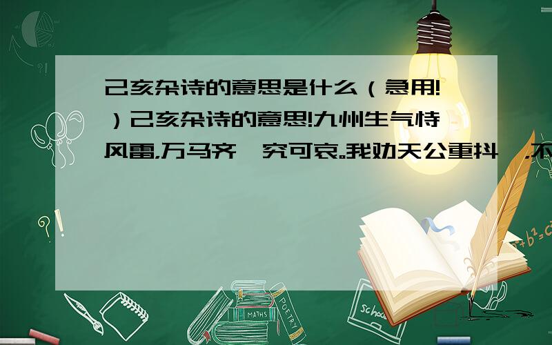 己亥杂诗的意思是什么（急用!）己亥杂诗的意思!九州生气恃风雷，万马齐喑究可哀。我劝天公重抖擞，不拘一格降人才。谢谢！