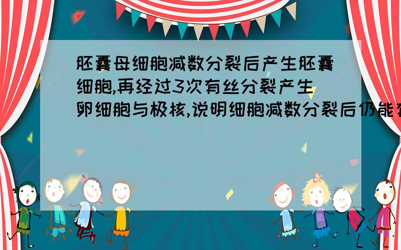 胚囊母细胞减数分裂后产生胚囊细胞,再经过3次有丝分裂产生卵细胞与极核,说明细胞减数分裂后仍能有丝分裂?