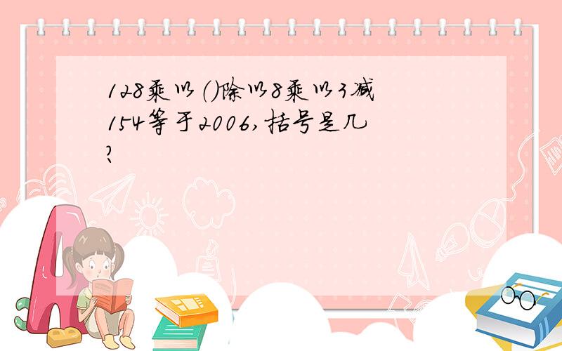 128乘以（）除以8乘以3减154等于2006,括号是几?