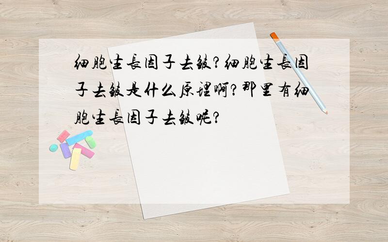 细胞生长因子去皱?细胞生长因子去皱是什么原理啊?那里有细胞生长因子去皱呢?