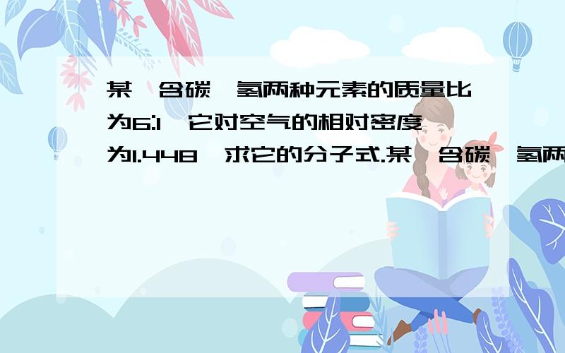 某烃含碳,氢两种元素的质量比为6:1,它对空气的相对密度为1.448,求它的分子式.某烃含碳,氢两种元素的质量比为6:1,它对空气的相对密度为1.448,求它的分子式.