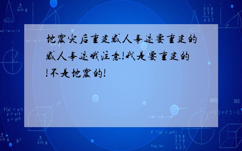 地震灾后重建感人事迹要重建的感人事迹哦注意!我是要重建的!不是地震的!