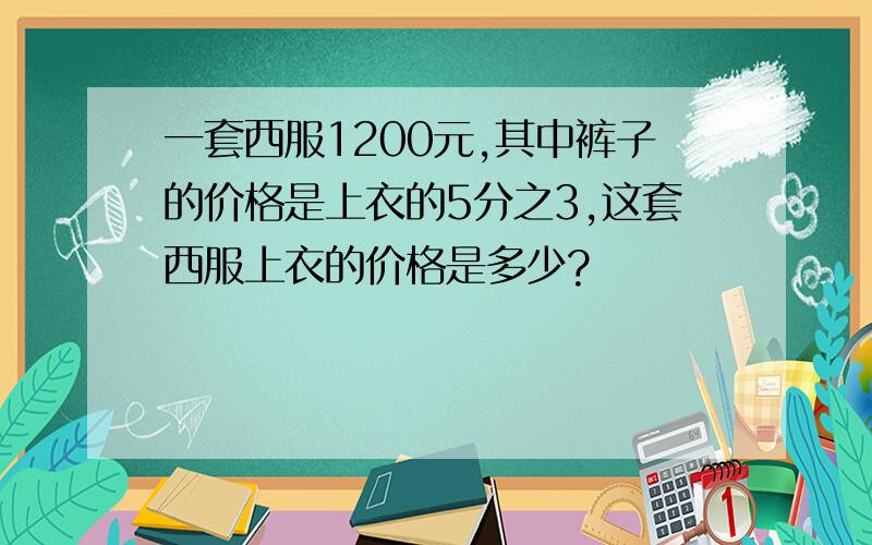 一套西服1200元,其中裤子的价格是上衣的5分之3,这套西服上衣的价格是多少?