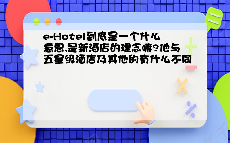 e-Hotel到底是一个什么意思,是新酒店的理念嘛?他与五星级酒店及其他的有什么不同