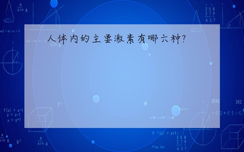 人体内的主要激素有哪六种?