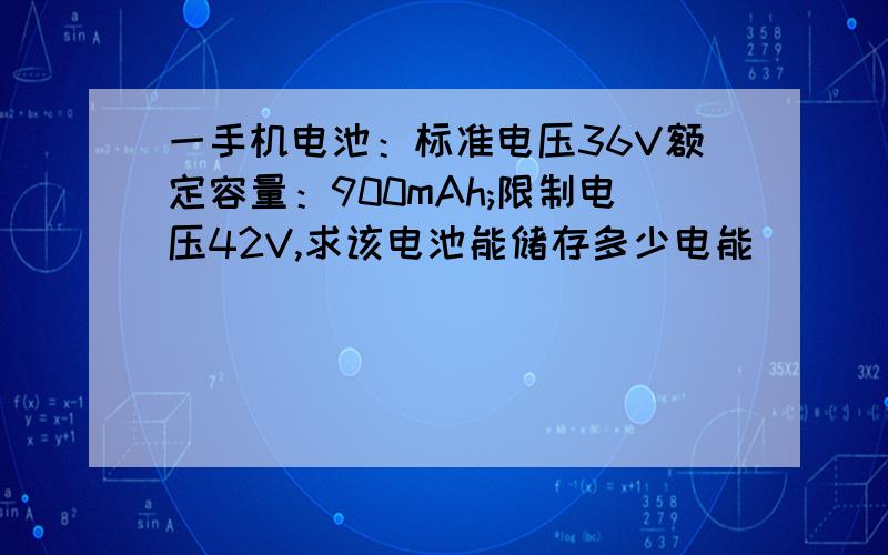 一手机电池：标准电压36V额定容量：900mAh;限制电压42V,求该电池能储存多少电能