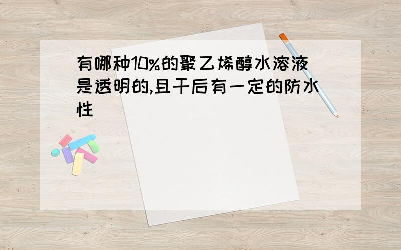 有哪种10%的聚乙烯醇水溶液是透明的,且干后有一定的防水性