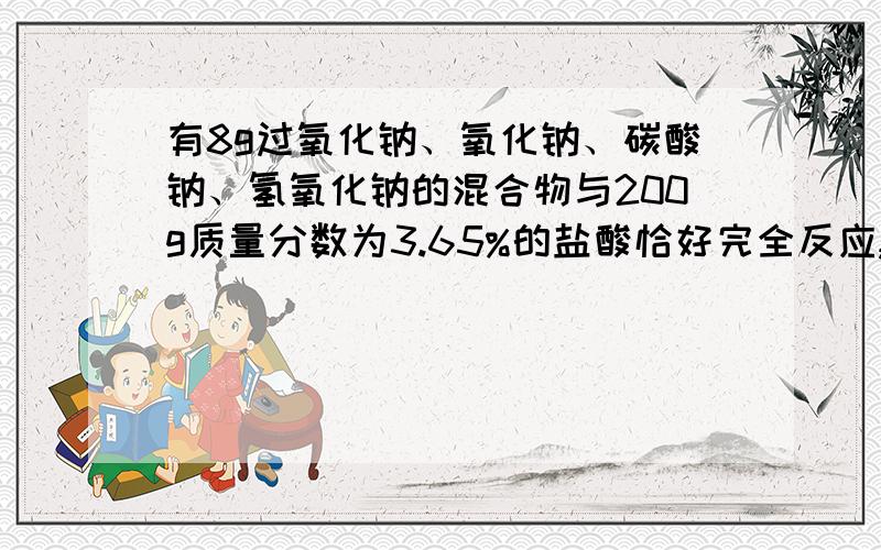 有8g过氧化钠、氧化钠、碳酸钠、氢氧化钠的混合物与200g质量分数为3.65%的盐酸恰好完全反应,蒸干溶液,最终得固体质量多少?碳酸钠、碳酸氢钠的混合物90.6g与1L1.3mol/L的盐酸恰好完全反应,产