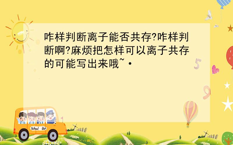 咋样判断离子能否共存?咋样判断啊?麻烦把怎样可以离子共存的可能写出来哦~·