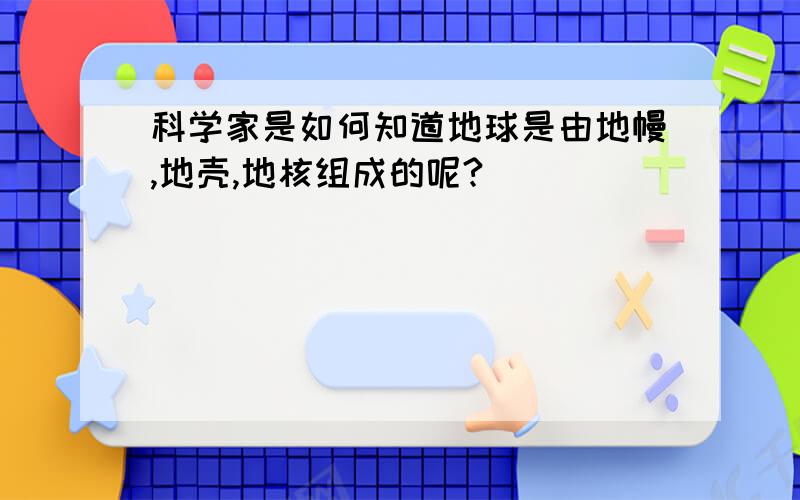 科学家是如何知道地球是由地幔,地壳,地核组成的呢?