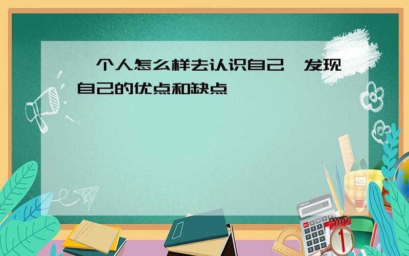 一个人怎么样去认识自己,发现自己的优点和缺点