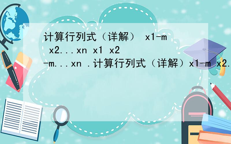 计算行列式（详解） x1-m x2...xn x1 x2-m...xn .计算行列式（详解）x1-m x2...xnx1 x2-m...xn.x1 x2...xn-m