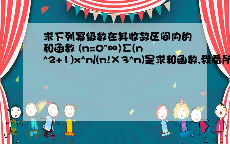 求下列幂级数在其收敛区间内的和函数 (n=0~∞)∑(n^2+1)x^n/(n!×3^n)是求和函数,我看所有课本和参考书上都只是在把某个函数展开成幂级数~这个题谁会啊~急求如图··题（2），求其收敛区间内