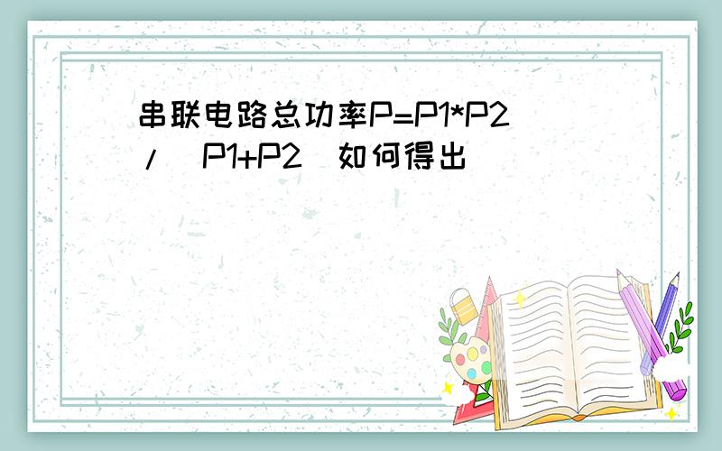 串联电路总功率P=P1*P2/（P1+P2）如何得出