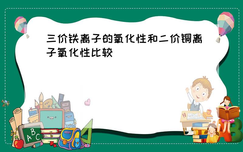 三价铁离子的氧化性和二价铜离子氧化性比较