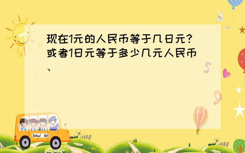 现在1元的人民币等于几日元?或者1日元等于多少几元人民币、