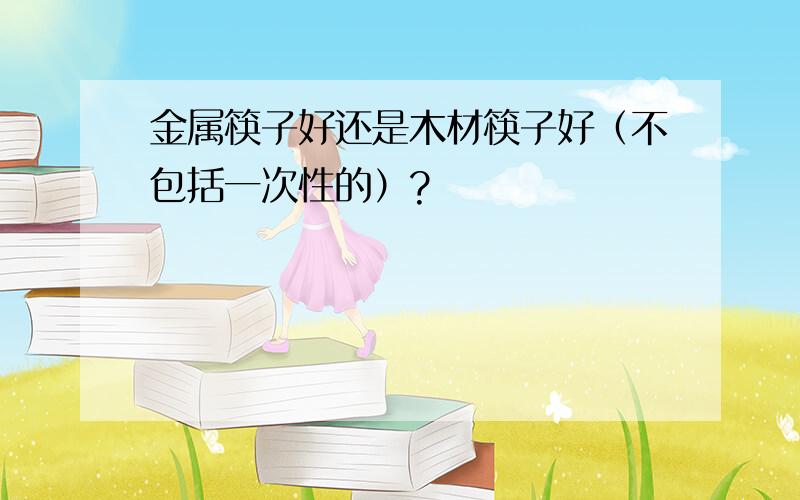 金属筷子好还是木材筷子好（不包括一次性的）?