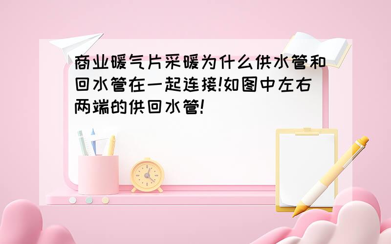 商业暖气片采暖为什么供水管和回水管在一起连接!如图中左右两端的供回水管!