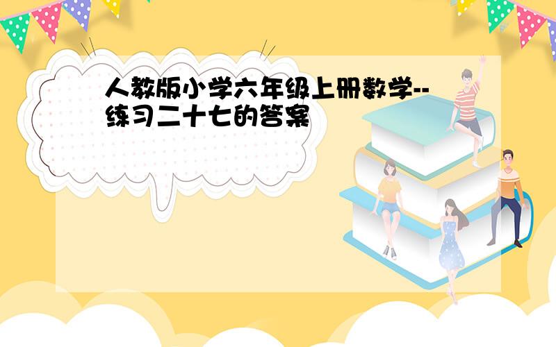 人教版小学六年级上册数学--练习二十七的答案